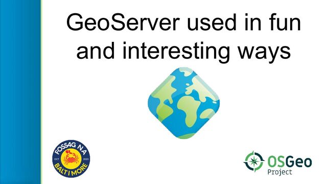 GeoServer used in fun
and interesting ways

