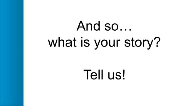 And so…
what is your story?
Tell us!
