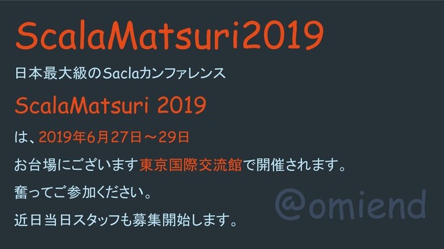 @omiend
ScalaMatsuri2019
日本最大級のSaclaカンファレンス
ScalaMatsuri 2019
は、2019年6月27日〜29日
お台場にございます東京国際交流館で開催されます。
奮ってご参加ください。
近日当日スタッフも募集開始します。
