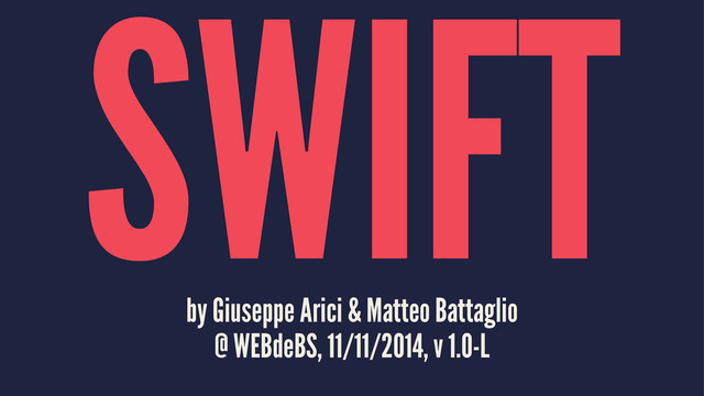 SWIFT
by Giuseppe Arici & Matteo Battaglio
@ WEBdeBS, 11/11/2014, v 1.0-L
