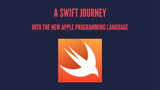 A SWIFT JOURNEY
INTO THE NEW APPLE PROGRAMMING LANGUAGE
