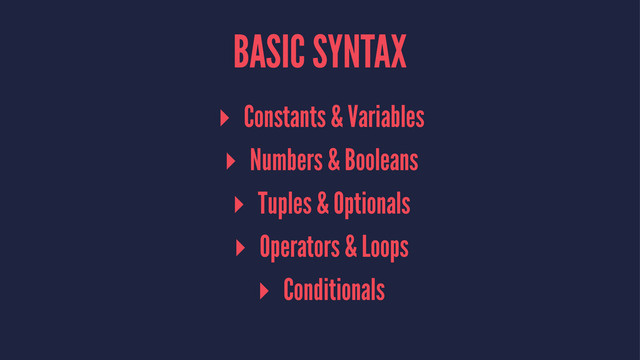 BASIC SYNTAX
▸ Constants & Variables
▸ Numbers & Booleans
▸ Tuples & Optionals
▸ Operators & Loops
▸ Conditionals
