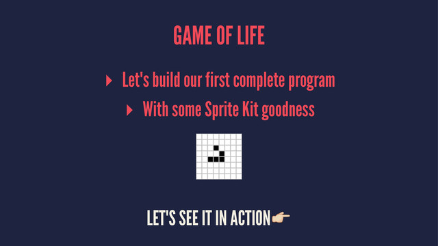GAME OF LIFE
▸ Let's build our first complete program
▸ With some Sprite Kit goodness
LET'S SEE IT IN ACTION!
