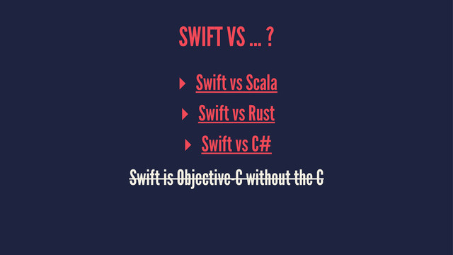 SWIFT VS ... ?
▸ Swift vs Scala
▸ Swift vs Rust
▸ Swift vs C#
Swift is Objective-C without the C
