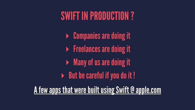 SWIFT IN PRODUCTION ?
▸ Companies are doing it
▸ Freelances are doing it
▸ Many of us are doing it
▸ But be careful if you do it !
A few apps that were built using Swift @ apple.com
