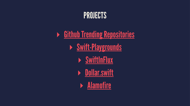 PROJECTS
▸ Github Trending Repositories
▸ Swift-Playgrounds
▸ SwiftInFlux
▸ Dollar.swift
▸ Alamofire

