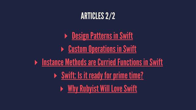 ARTICLES 2/2
▸ Design Patterns in Swift
▸ Custom Operations in Swift
▸ Instance Methods are Curried Functions in Swift
▸ Swift: Is it ready for prime time?
▸ Why Rubyist Will Love Swift

