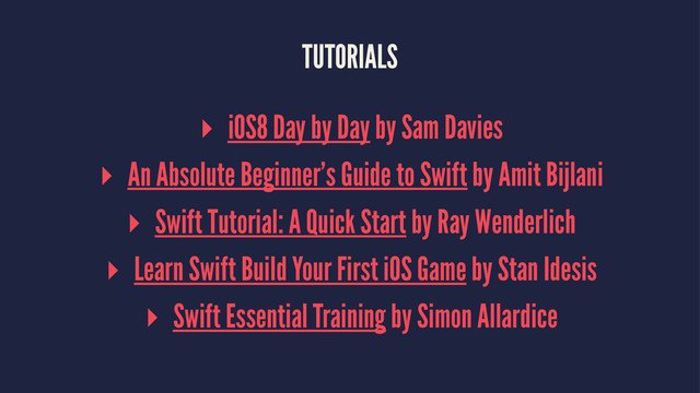 TUTORIALS
▸ iOS8 Day by Day by Sam Davies
▸ An Absolute Beginner’s Guide to Swift by Amit Bijlani
▸ Swift Tutorial: A Quick Start by Ray Wenderlich
▸ Learn Swift Build Your First iOS Game by Stan Idesis
▸ Swift Essential Training by Simon Allardice
