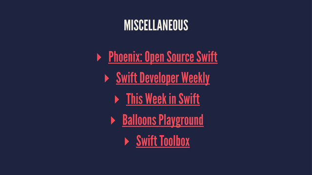 MISCELLANEOUS
▸ Phoenix: Open Source Swift
▸ Swift Developer Weekly
▸ This Week in Swift
▸ Balloons Playground
▸ Swift Toolbox
