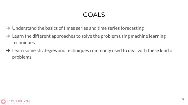GOALS
➔ Understand the basics of times series and time series forecasting
➔ Learn the different approaches to solve the problem using machine learning
techniques
➔ Learn some strategies and techniques commonly used to deal with these kind of
problems.
5

