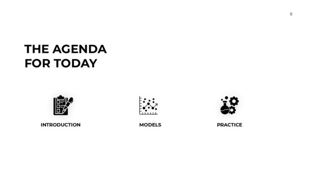 6
THE AGENDA
FOR TODAY
INTRODUCTION MODELS PRACTICE
