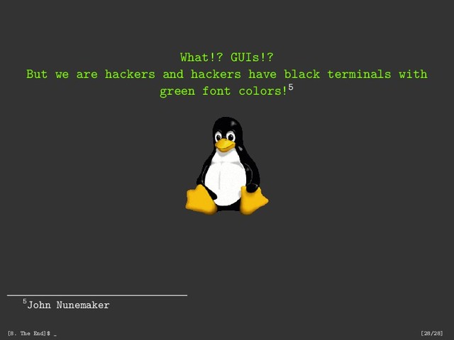 What!? GUIs!?
But we are hackers and hackers have black terminals with
green font colors!5
5John Nunemaker
[8. The End]$ _ [28/28]
