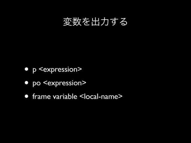 ม਺Λग़ྗ͢Δ
• p 
• po 
• frame variable 
