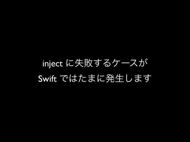 inject ʹࣦഊ͢Δέʔε͕
Swift Ͱ͸ͨ·ʹൃੜ͠·͢
