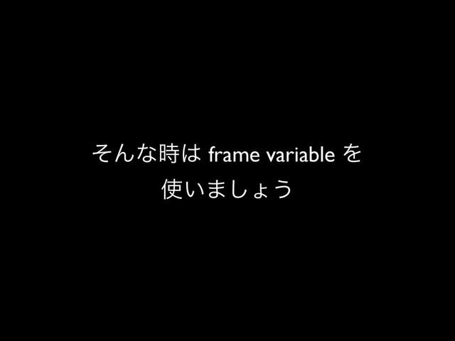 ͦΜͳ࣌͸ frame variable Λ
࢖͍·͠ΐ͏
