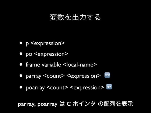 ม਺Λग़ྗ͢Δ
• p 
• po 
• frame variable 
• parray   
• poarray   
parray, poarray ͸ C ϙΠϯλ ͷ഑ྻΛදࣔ
