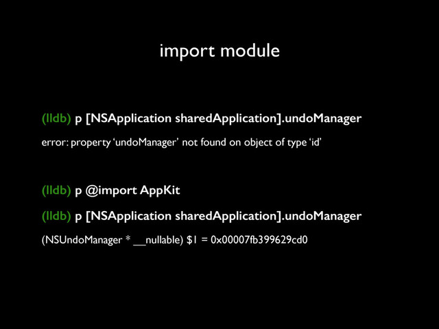 import module
(lldb) p [NSApplication sharedApplication].undoManager
error: property ‘undoManager’ not found on object of type ‘id’
(lldb) p @import AppKit
(lldb) p [NSApplication sharedApplication].undoManager
(NSUndoManager * __nullable) $1 = 0x00007fb399629cd0
