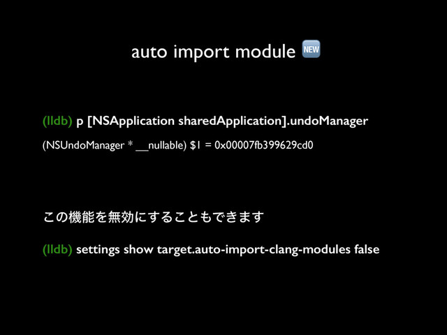 auto import module 
(lldb) p [NSApplication sharedApplication].undoManager
(NSUndoManager * __nullable) $1 = 0x00007fb399629cd0
͜ͷػೳΛແޮʹ͢Δ͜ͱ΋Ͱ͖·͢
(lldb) settings show target.auto-import-clang-modules false
