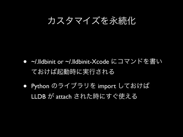 ΧελϚΠζΛӬଓԽ
• ~/.lldbinit or ~/.lldbinit-Xcode ʹίϚϯυΛॻ͍
͓͚ͯ͹ىಈ࣌ʹ࣮ߦ͞ΕΔ
• Python ͷϥΠϒϥϦΛ import ͓͚ͯ͠͹
LLDB ͕ attach ͞Εͨ࣌ʹ͙͢࢖͑Δ
