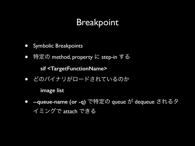 Breakpoint
• Symbolic Breakpoints
• ಛఆͷ method, property ʹ step-in ͢Δ
sif 
• ͲͷόΠφϦ͕ϩʔυ͞Ε͍ͯΔͷ͔
image list
• --queue-name (or -q) Ͱಛఆͷ queue ͕ dequeue ͞ΕΔλ
ΠϛϯάͰ attach Ͱ͖Δ
