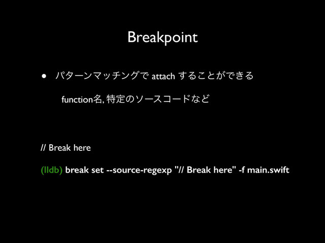 Breakpoint
• ύλʔϯϚονϯάͰ attach ͢Δ͜ͱ͕Ͱ͖Δ
function໊, ಛఆͷιʔείʔυͳͲ
// Break here
(lldb) break set --source-regexp "// Break here" -f main.swift
