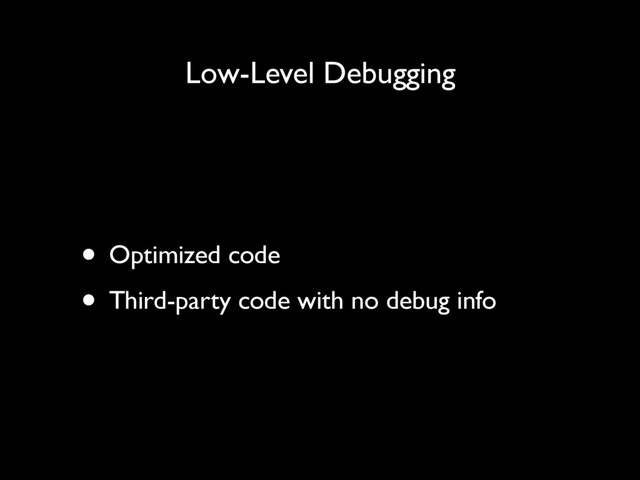 Low-Level Debugging
• Optimized code
• Third-party code with no debug info
