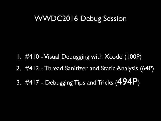 WWDC2016 Debug Session
1. #410 - Visual Debugging with Xcode (100P)
2. #412 - Thread Sanitizer and Static Analysis (64P)
3. #417 - Debugging Tips and Tricks (494P)
