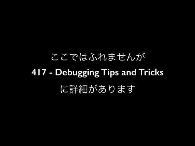 ͜͜Ͱ͸;Ε·ͤΜ͕
417 - Debugging Tips and Tricks
ʹৄࡉ͕͋Γ·͢
