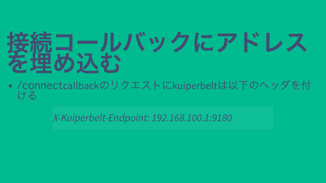 接続コールバックにアドレス
接続コールバックにアドレス
を埋め込む
を埋め込む
callback
のリクエストにkuiperbelt
は以下のヘッダを付
ける
X-Kuiperbelt-Endpoint: 192.168.100.1:9180
