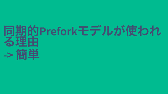 同期的Prefork
モデルが使われ
同期的Prefork
モデルが使われ
る理由
る理由
->
簡単
->
簡単
