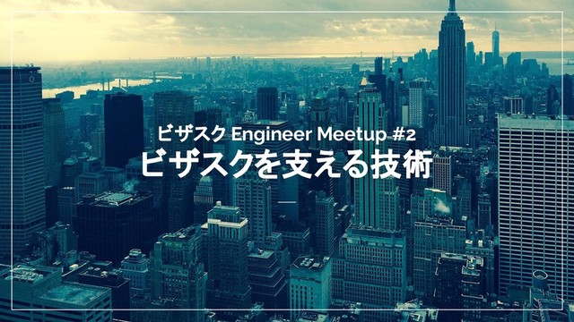 ビザスク Engineer Meetup #2
ビザスクを支える技術
