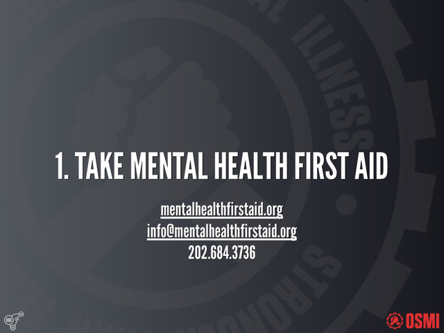
1. TAKE MENTAL HEALTH FIRST AID
mentalhealthfirstaid.org
info@mentalhealthfirstaid.org
202.684.3736
