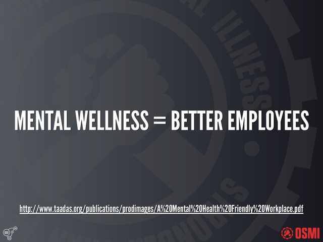 
MENTAL WELLNESS = BETTER EMPLOYEES
http://www.taadas.org/publications/prodimages/A%20Mental%20Health%20Friendly%20Workplace.pdf
