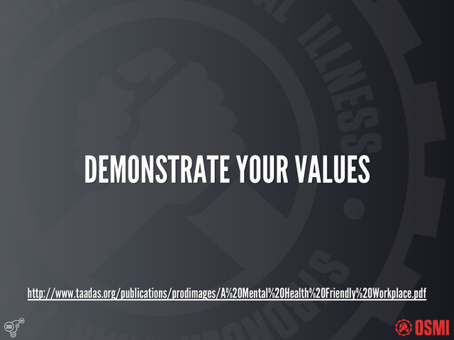 
DEMONSTRATE YOUR VALUES
http://www.taadas.org/publications/prodimages/A%20Mental%20Health%20Friendly%20Workplace.pdf
