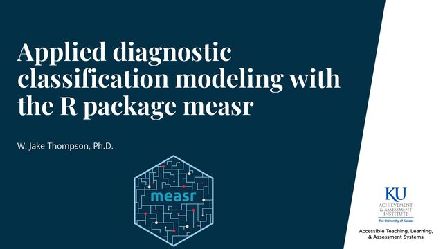 Applied diagnostic
classification modeling with
the R package measr
W. Jake Thompson, Ph.D.
