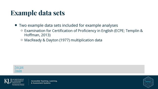Two example data sets included for example analyses
Examination for Certification of Proficiency in English (ECPE; Templin &
Hoffman, 2013)
MacReady & Dayton (1977) multiplication data
Example data sets
?ecpe
?mdm
