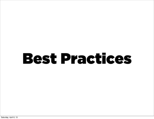 Best Practices
Saturday, April 6, 13
