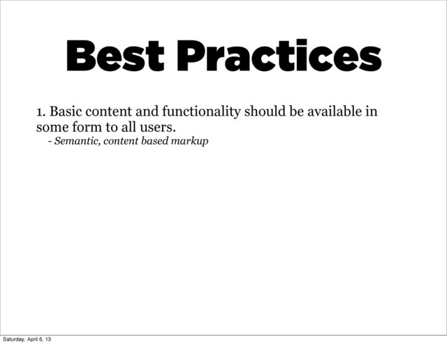 1. Basic content and functionality should be available in
some form to all users.
- Semantic, content based markup
Best Practices
Saturday, April 6, 13
