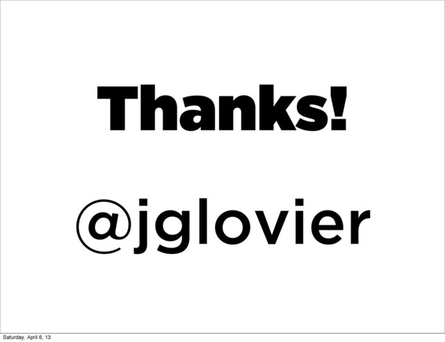 Thanks!
@jglovier
Saturday, April 6, 13
