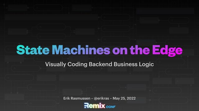 State Machines on the Edge
Visually Coding Backend Business Logic
Erik Rasmussen – @erikras – May 25, 2022
CONF
