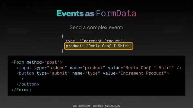Events as FormData
Erik Rasmussen – @erikras – May 25, 2022
Send a complex event:
{


type: "Increment Product",


product: "Remix Conf T-Shirt"


}









+





;
