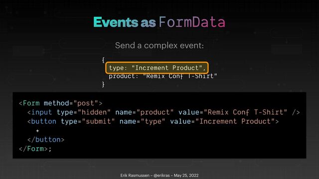 Events as FormData
Erik Rasmussen – @erikras – May 25, 2022
Send a complex event:
{


type: "Increment Product",


product: "Remix Conf T-Shirt"


}









+





;
