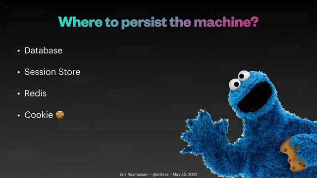 Where to persist the machine?
• Database


• Session Store


• Redis


• Cookie 🍪
Erik Rasmussen – @erikras – May 25, 2022
