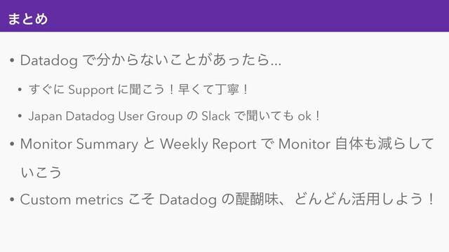 ·ͱΊ
• Datadog Ͱ෼͔Βͳ͍͜ͱ͕͋ͬͨΒ...
• ͙͢ʹ Support ʹฉ͜͏ʂૣͯ͘ஸೡʂ
• Japan Datadog User Group ͷ Slack Ͱฉ͍ͯ΋ okʂ
• Monitor Summary ͱ Weekly Report Ͱ Monitor ࣗମ΋ݮΒͯ͠
͍͜͏
• Custom metrics ͦ͜ Datadog ͷ୉ޣຯɺͲΜͲΜ׆༻͠Α͏ʂ
