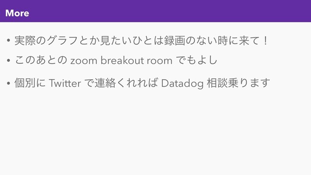 More
• ࣮ࡍͷάϥϑͱ͔ݟ͍ͨͻͱ͸࿥ըͷͳ͍࣌ʹདྷͯʂ
• ͜ͷ͋ͱͷ zoom breakout room Ͱ΋Α͠
• ݸผʹ Twitter Ͱ࿈བྷ͘ΕΕ͹ Datadog ૬ஊ৐Γ·͢
