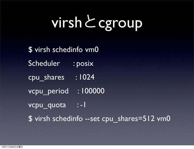 virshͱcgroup
$ virsh schedinfo vm0
Scheduler : posix
cpu_shares : 1024
vcpu_period : 100000
vcpu_quota : -1
$ virsh schedinfo --set cpu_shares=512 vm0
12೥11݄20೔Ր༵೔

