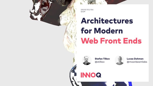 Architectures
for Modern
Web Front Ends
2 0 2 0 / 0 2 / 0 6
O O P
Stefan Tilkov
@stilkov
Lucas Dohmen
@moonbeamlabs
