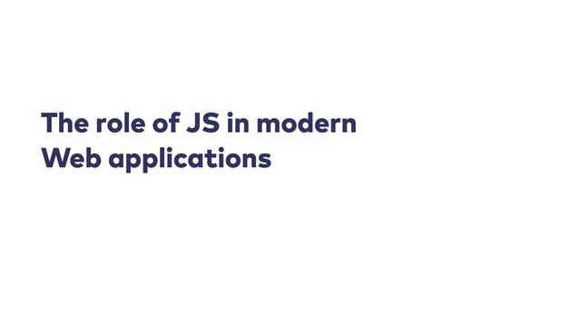The role of JS in modern
Web applications
