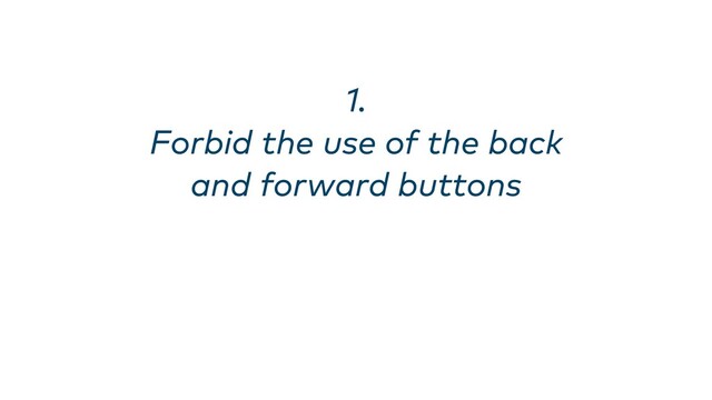 1. 
Forbid the use of the back
and forward buttons
