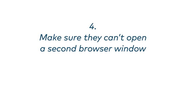 4. 
Make sure they can’t open
a second browser window
